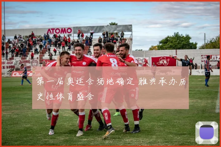 第一届奥运会场地确定 雅典承办历史性体育盛会