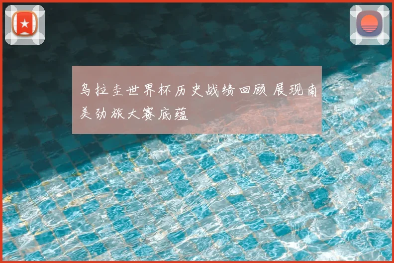 乌拉圭世界杯历史战绩回顾 展现南美劲旅大赛底蕴
