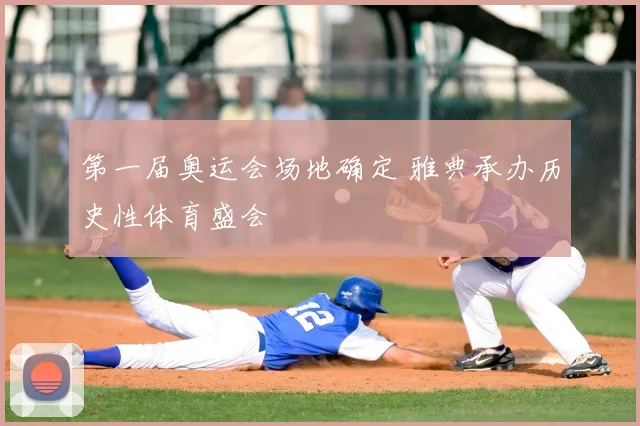 第一届奥运会场地确定 雅典承办历史性体育盛会
