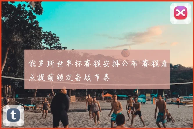 俄罗斯世界杯赛程安排公布 赛程看点提前锁定备战节奏