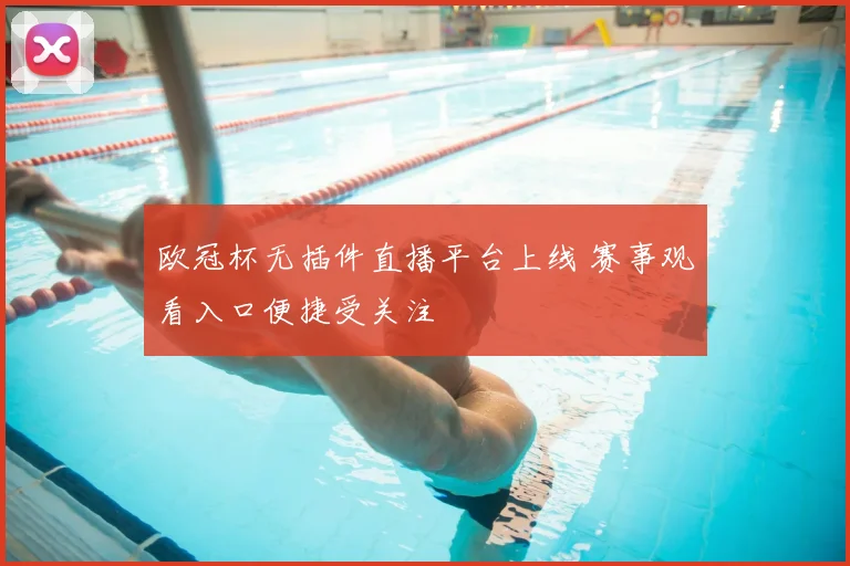 欧冠杯无插件直播平台上线 赛事观看入口便捷受关注