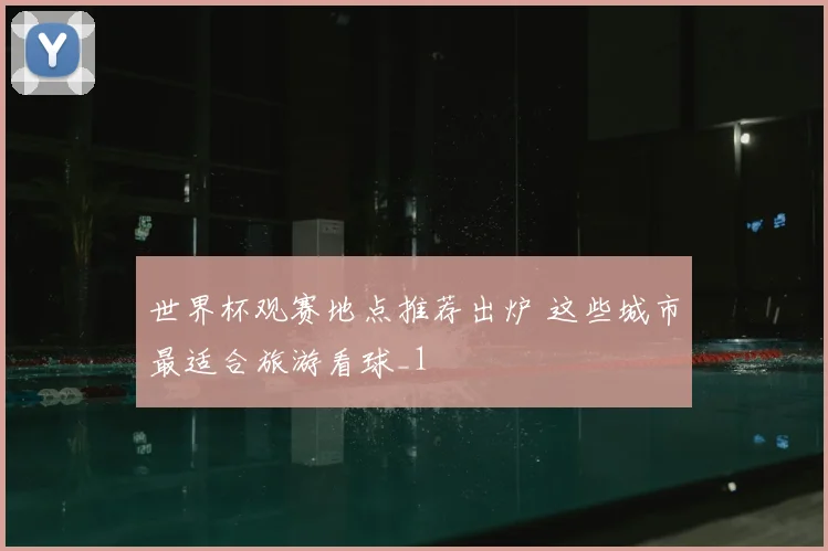 世界杯观赛地点推荐出炉 这些城市最适合旅游看球_1