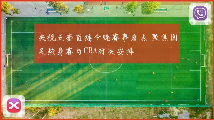 央视五套直播今晚赛事看点 聚焦国足热身赛与CBA对决安排