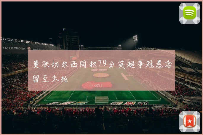 曼联切尔西同积79分英超争冠悬念留至末轮