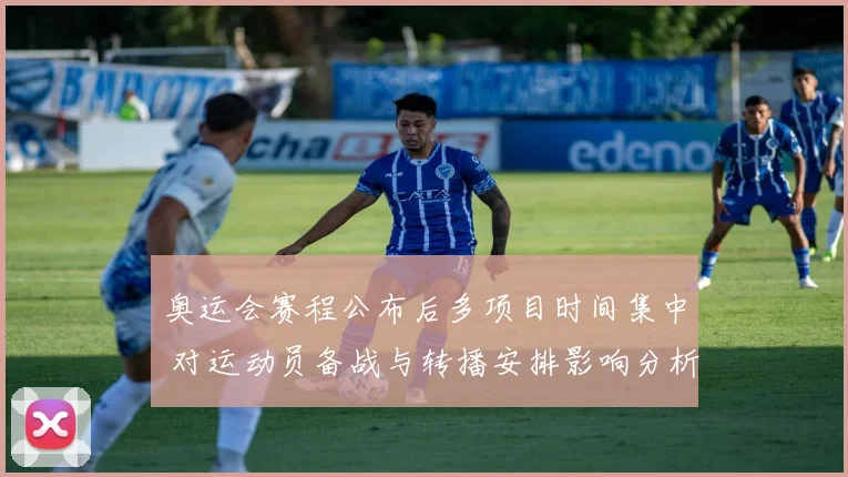 奥运会赛程公布后多项目时间集中 对运动员备战与转播安排影响分析