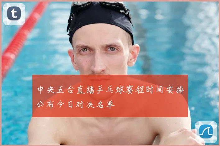 中央五台直播乒乓球赛程时间安排公布今日对决名单