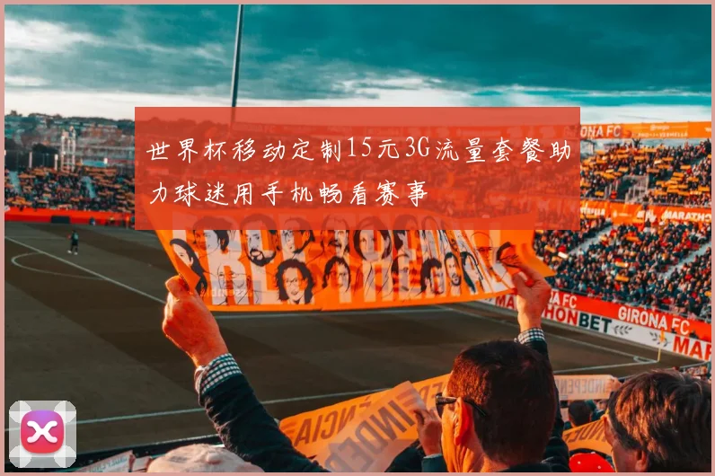 世界杯移动定制15元3G流量套餐助力球迷用手机畅看赛事