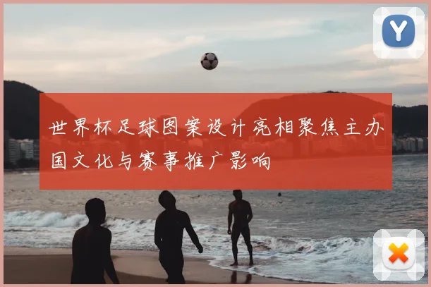 世界杯足球图案设计亮相聚焦主办国文化与赛事推广影响