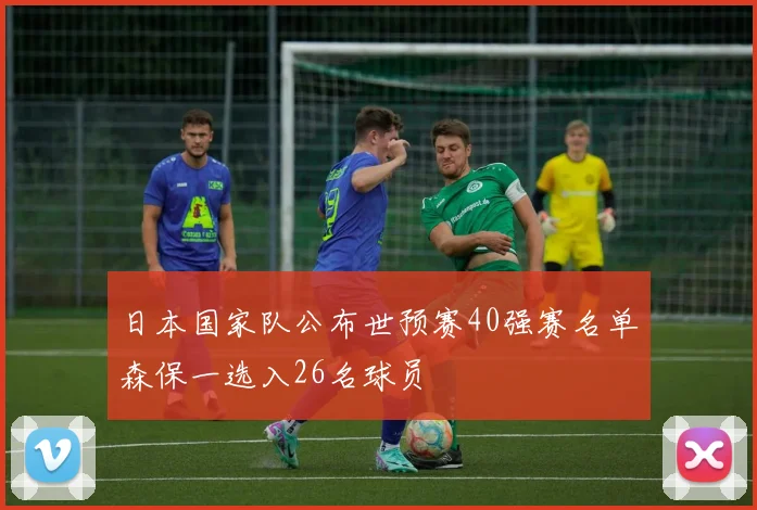日本国家队公布世预赛40强赛名单森保一选入26名球员
