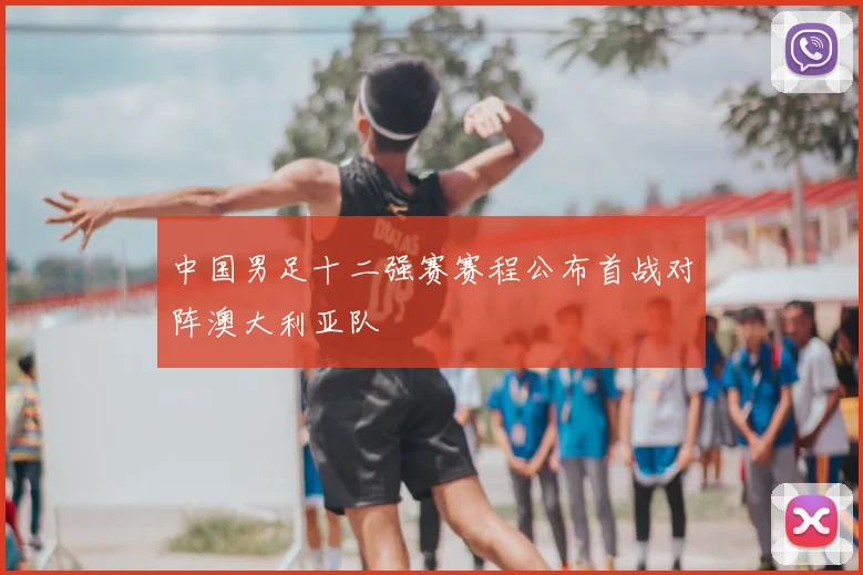 中国男足十二强赛赛程公布首战对阵澳大利亚队