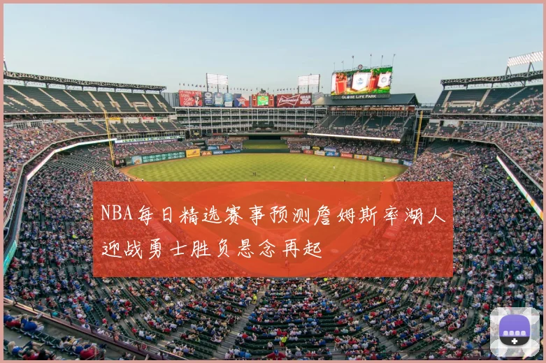 NBA每日精选赛事预测詹姆斯率湖人迎战勇士胜负悬念再起