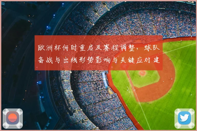 欧洲杯何时重启及赛程调整,球队备战与出线形势影响与关键应对建议