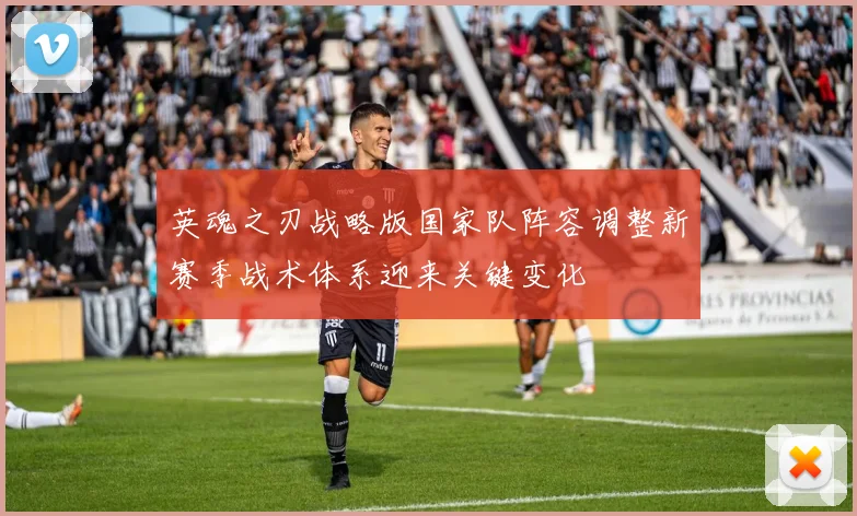 英魂之刃战略版国家队阵容调整新赛季战术体系迎来关键变化