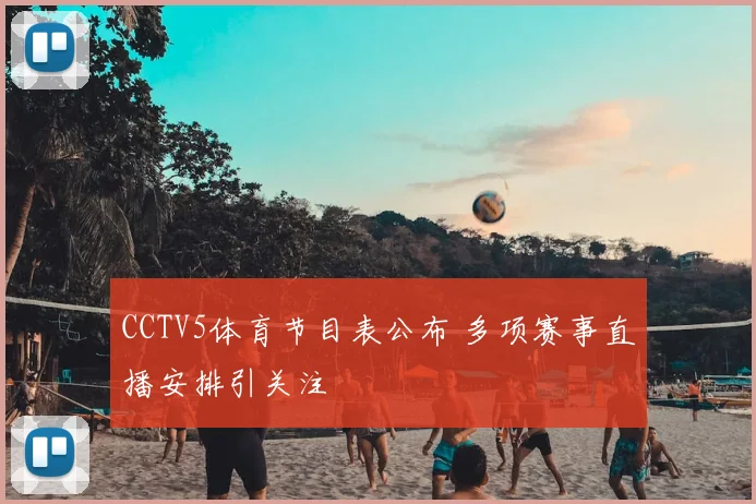 CCTV5体育节目表公布 多项赛事直播安排引关注