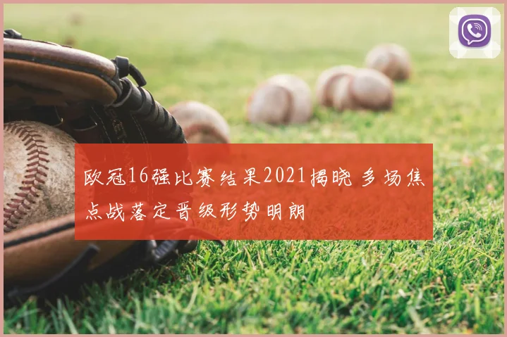 欧冠16强比赛结果2021揭晓 多场焦点战落定晋级形势明朗