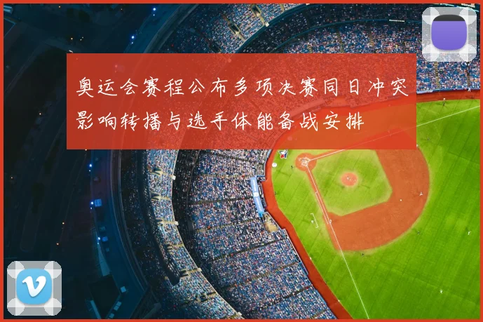 奥运会赛程公布多项决赛同日冲突影响转播与选手体能备战安排