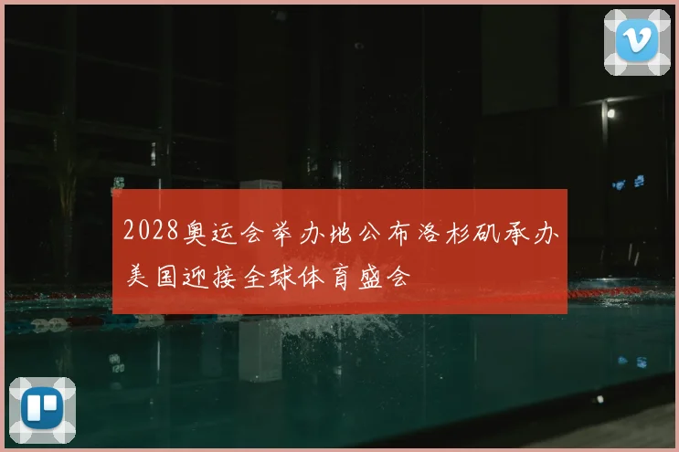 2028奥运会举办地公布洛杉矶承办美国迎接全球体育盛会