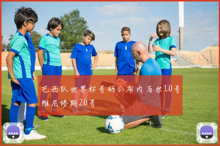 巴西队世界杯号码公布内马尔10号维尼修斯20号