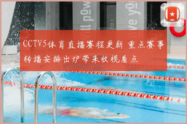 CCTV5体育直播赛程更新 重点赛事转播安排出炉带来收视看点