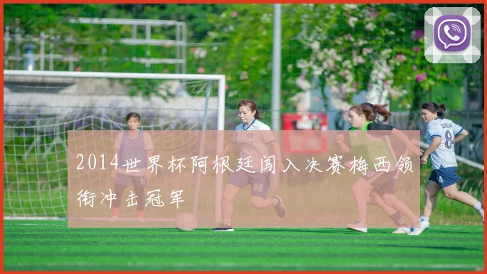 2014世界杯阿根廷闯入决赛梅西领衔冲击冠军