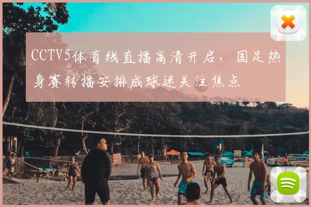 CCTV5体育线直播高清开启，国足热身赛转播安排成球迷关注焦点