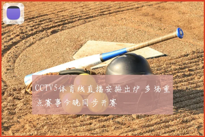CCTV5体育线直播安排出炉 多场重点赛事今晚同步开赛