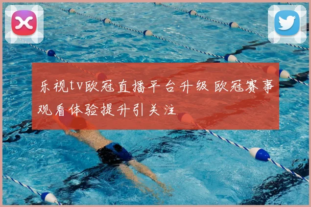 乐视tv欧冠直播平台升级 欧冠赛事观看体验提升引关注