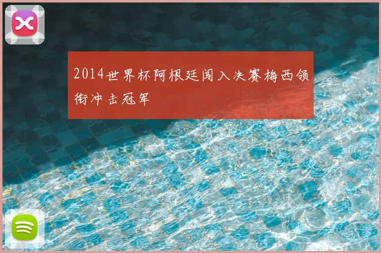 2014世界杯阿根廷闯入决赛梅西领衔冲击冠军