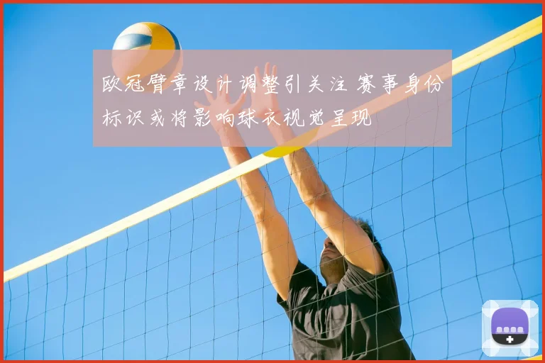 欧冠臂章设计调整引关注 赛事身份标识或将影响球衣视觉呈现